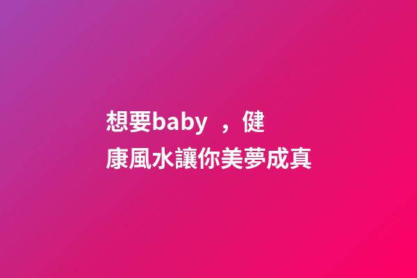 想要baby，健康風水讓你美夢成真